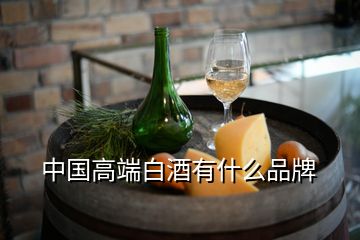 中国高端白酒有什么品牌