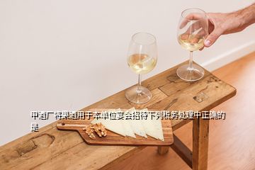 甲酒厂将果酒用于本单位宴会招待下列税务处理中正确的是