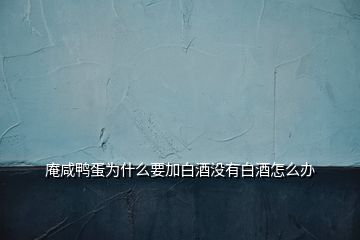 庵咸鸭蛋为什么要加白酒没有白酒怎么办