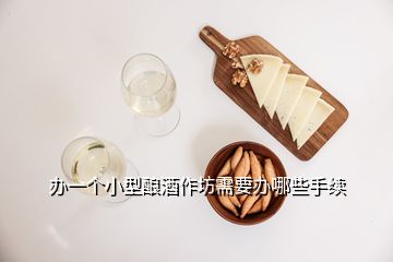 办一个小型酿酒作坊需要办哪些手续