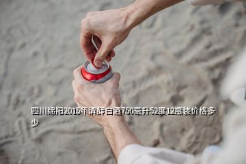 四川绵阳2015年清醇白酒750毫升52度12瓶装价格多少