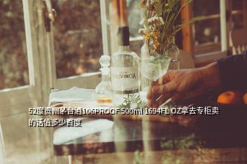 52度贵州茅台酒106PROOF 500ml 1694FL OZ拿去专柜卖的话值多少百度