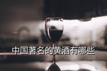 中国著名的黄酒有哪些