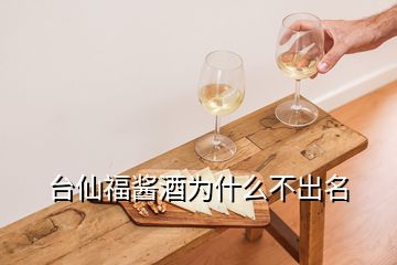台仙福酱酒为什么不出名