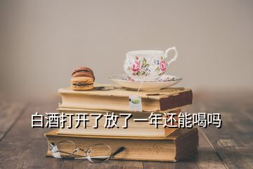 白酒打开了放了一年还能喝吗