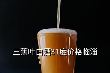 三蕉叶白酒31度价格临淄
