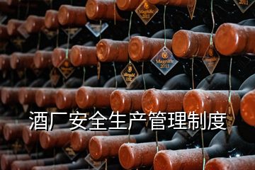 酒厂安全生产管理制度