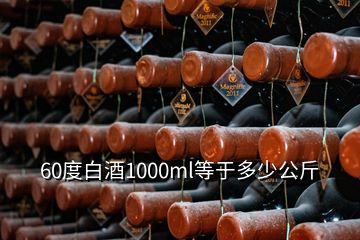 60度白酒1000ml等于多少公斤