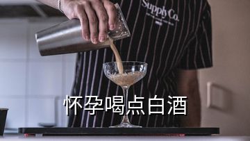 怀孕喝点白酒