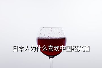 日本人为什么喜欢中国绍兴酒