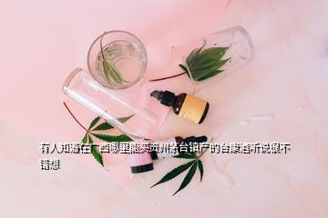 有人知道在广西哪里能买贵州茅台镇产的台康酒听说很不错想