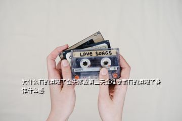 为什么有的酒喝了会头疼或第二天会难受而有的酒喝了身体什么感