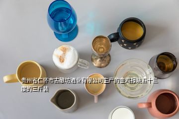贵州省仁怀市古酿坊酒业有限公司生产的金鸡报晓五十三度的三斤装