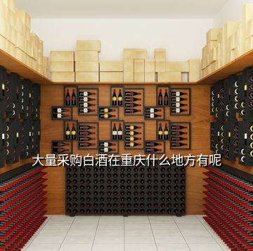 大量采购白酒在重庆什么地方有呢