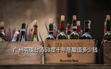 广州明珠台酒53度十年陈酿值多少钱