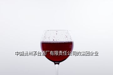 中国贵州茅台酒厂有限责任公司的集团企业