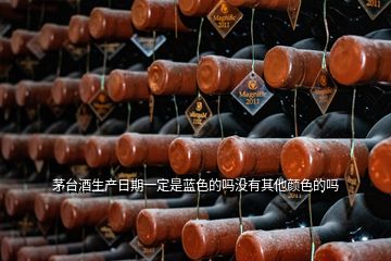 茅台酒生产日期一定是蓝色的吗没有其他颜色的吗