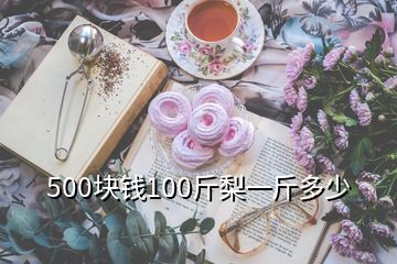 500块钱100斤梨一斤多少