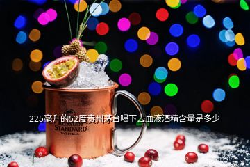 225毫升的52度贵州茅台喝下去血液酒精含量是多少