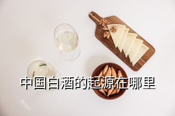 中国白酒的起源在哪里