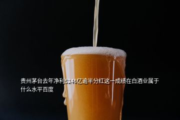 贵州茅台去年净利5246亿逾半分红这一成绩在白酒业属于什么水平百度