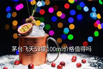 茅台飞天53度100ml价格值得吗