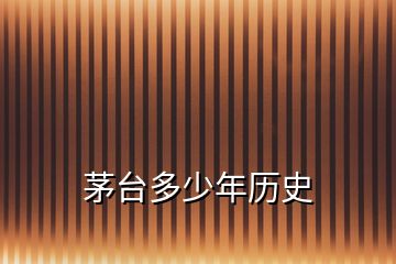 茅台多少年历史