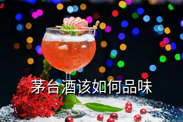 茅台酒该如何品味