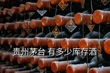 贵州茅台 有多少库存酒