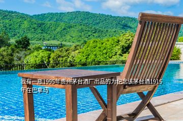 我有一瓶1995年贵州茅台酒厂出品的为纪念该茅台酒1915年在巴拿马
