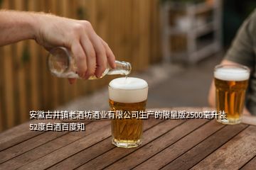 安徽古井镇老酒坊酒业有限公司生产的限量版2500毫升装52度白酒百度知