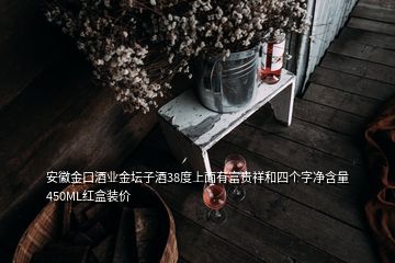 安徽金口酒业金坛子酒38度上面有富贵祥和四个字净含量450ML红盒装价