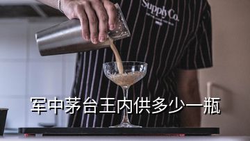 军中茅台王内供多少一瓶