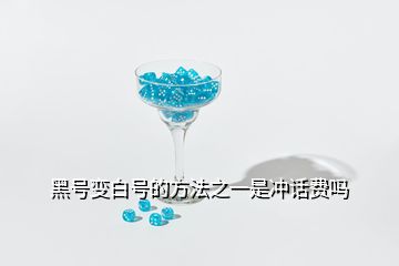 黑号变白号的方法之一是冲话费吗