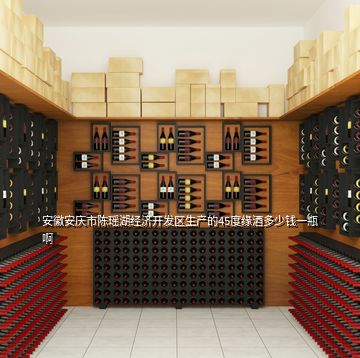 安徽安庆市陈瑶湖经济开发区生产的45度缘酒多少钱一瓶啊