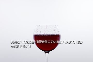 贵州遵义市黔宴酒业有限责任公司53度贵州原浆25升浓香价格请问多少钱