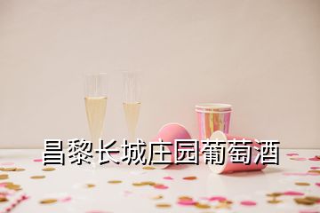 昌黎长城庄园葡萄酒