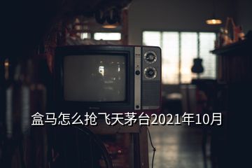 盒马怎么抢飞天茅台2021年10月