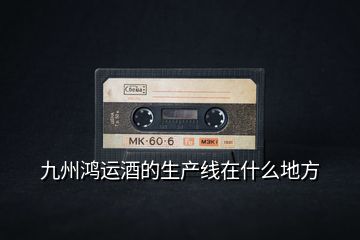 九州鸿运酒的生产线在什么地方