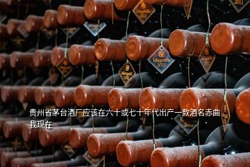 贵州省茅台酒厂应该在六十或七十年代出产一款酒名赤曲我现在