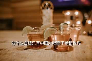 为什么白酒只有中国人喝而不畅销世界