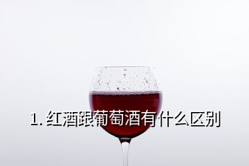 1. 红酒跟葡萄酒有什么区别