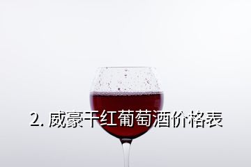 2. 威豪干红葡萄酒价格表