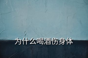为什么喝酒伤身体