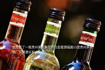 朋友送了一瓶贵州茅台集团的白金酱酒福酱53度贵州茅台酒厂保健酒业有