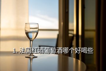 1. 法国红酒葡萄酒哪个好喝些