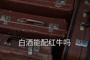 白酒能配红牛吗