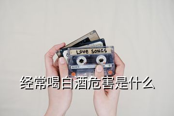 经常喝白酒危害是什么