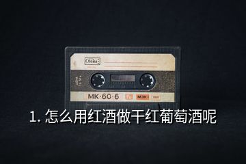 1. 怎么用红酒做干红葡萄酒呢