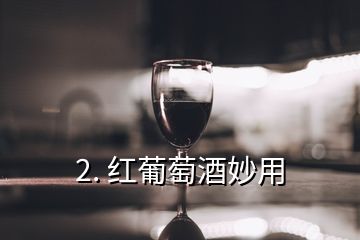 2. 红葡萄酒妙用